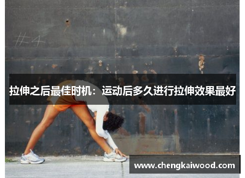 拉伸之后最佳时机：运动后多久进行拉伸效果最好