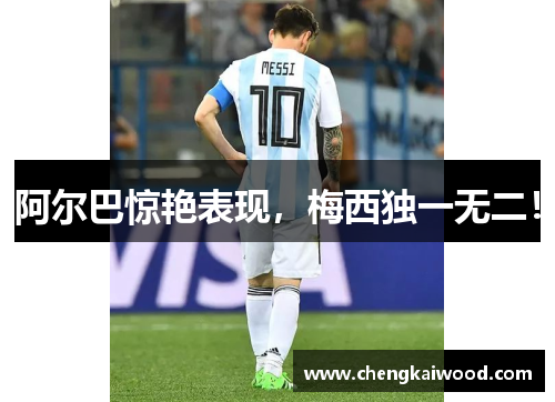 阿尔巴惊艳表现，梅西独一无二！