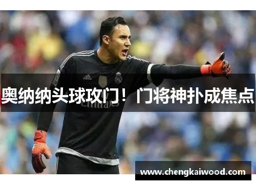 奥纳纳头球攻门！门将神扑成焦点