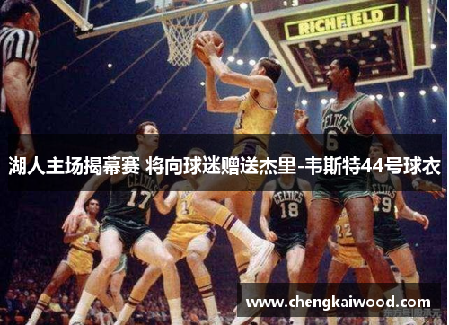 湖人主场揭幕赛 将向球迷赠送杰里-韦斯特44号球衣