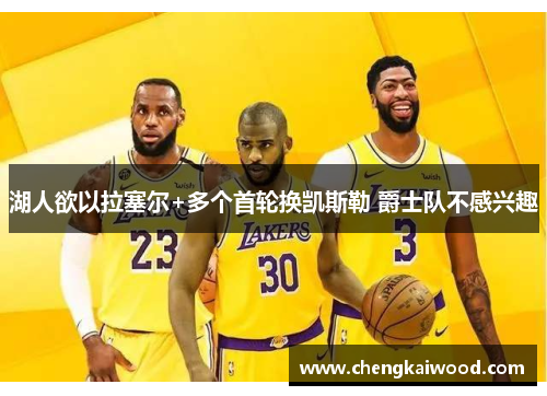 湖人欲以拉塞尔+多个首轮换凯斯勒 爵士队不感兴趣