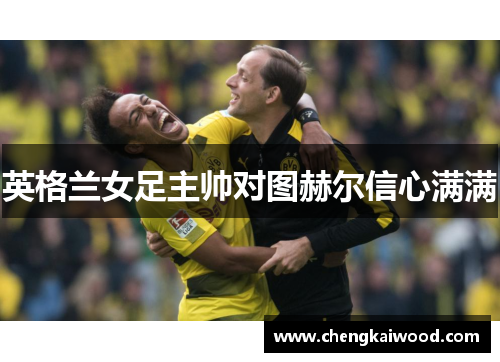 英格兰女足主帅对图赫尔信心满满