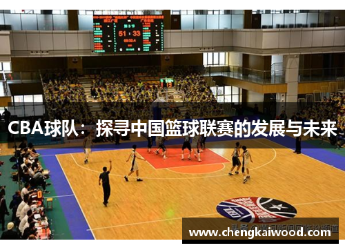 CBA球队:探寻中国篮球联赛的发展与未来 CBA球队:探寻中国篮球联赛的发展与未来