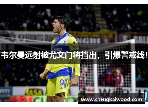 韦尔曼远射被尤文门将挡出,引爆警戒线! 韦尔曼远射被尤文门将挡出,引爆警戒线!