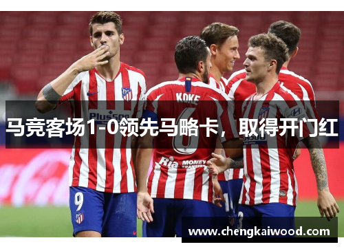 马竞客场1-0领先马略卡,取得开门红 马竞客场1-0领先马略卡,取得开门红