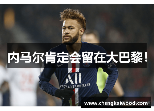内马尔肯定会留在大巴黎！